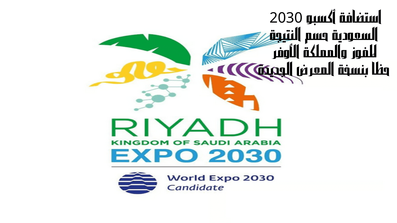 استضافة أكسبو 2030 السعودية حسم النتيجة للفوز والمملكة الأوفر حظاً بنسخة المعرض الجديدة