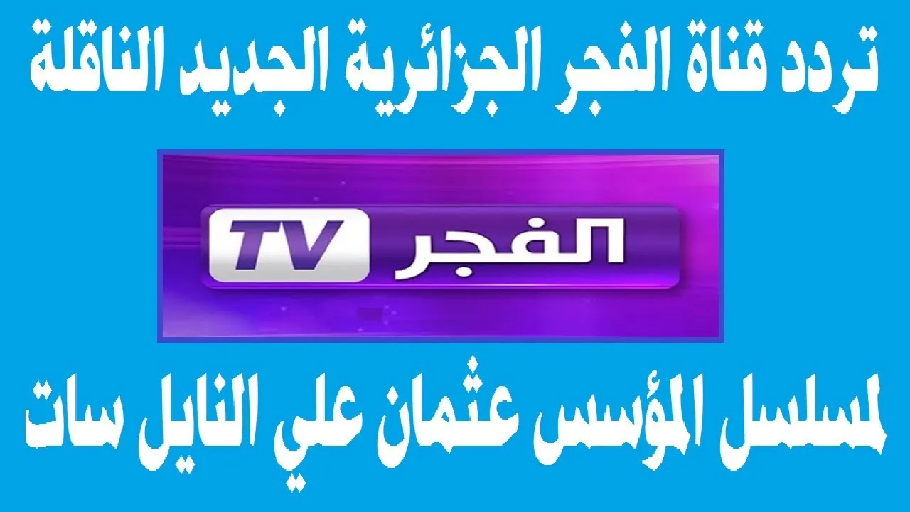 أضبط تردد قناة الفجر El Fadjr على النايل سات وتابع حلقات مسلسل قيامة عثمان بجودة HD