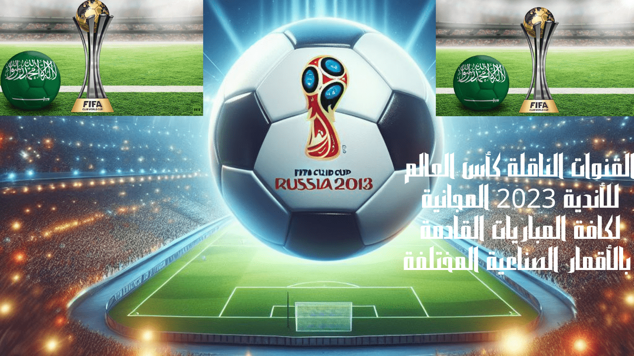 القنوات الناقلة كأس العالم للأندية 2023 المجانية لكافة المباريات القادمة بالأقمار الصناعية المختلفة