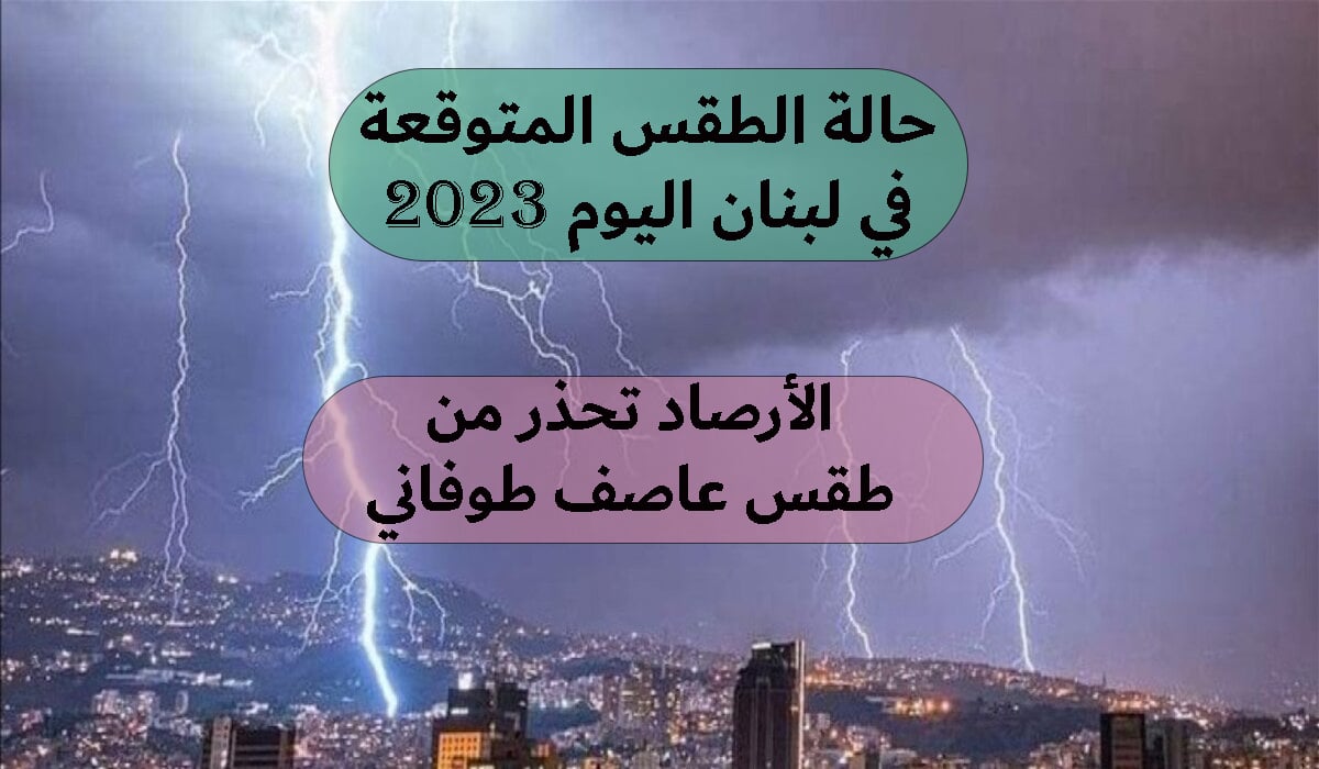 حالة الطقس المتوقعة في لبنان اليوم 2023 والأرصاد تحذر من طقس عاصف طوفاني