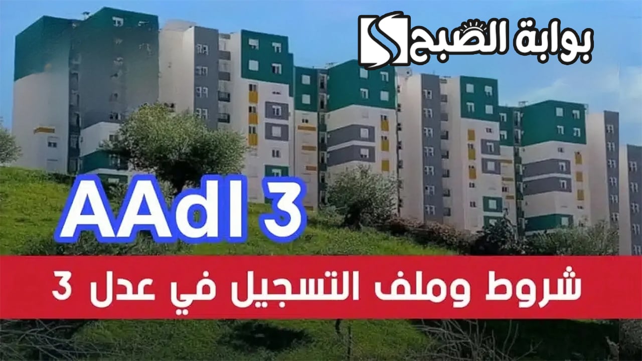 شروط التسجيل في سكنات عدل 3 الجزائر 2024 والأوراق المطلوبة