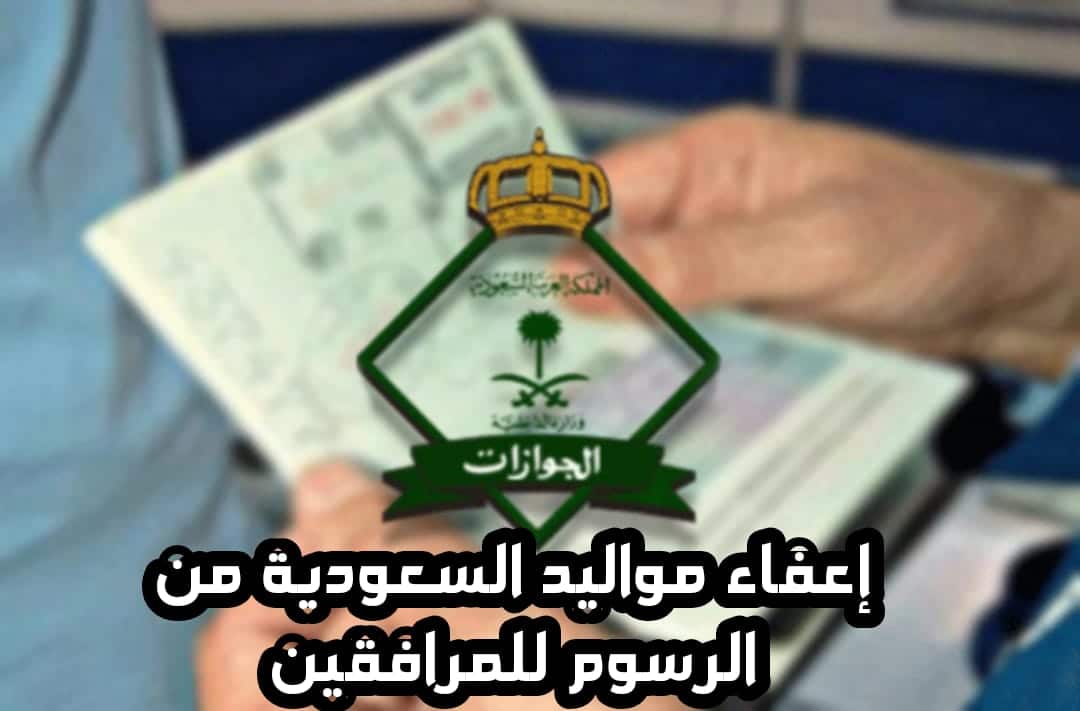 تفاصيل إعفاء مواليد السعودية من رسوم المرافقين 2024.. الجوازات توضح