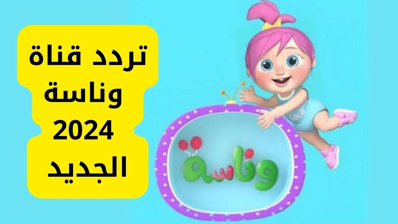 “يا لولو” اضبط تردد قناة وناسة للاطفال 2024 Wanasah TV