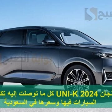 شانجان UNI-K 2024 كل ما توصلت إليه تكنولوجيا السيارات فيها وسعرها في السعودية