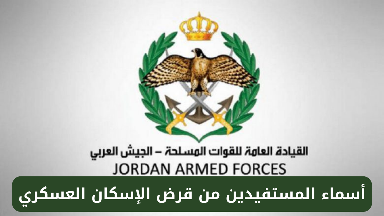 القوات المسلحة الأردنية.. تعلن عن أسماء المستفيدين من قرض الإسكان العسكري 2024
